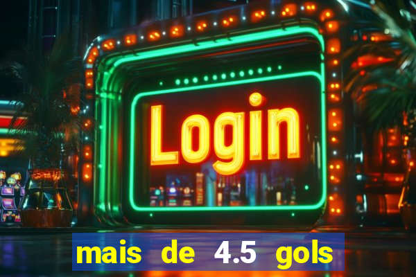 mais de 4.5 gols o que significa betano