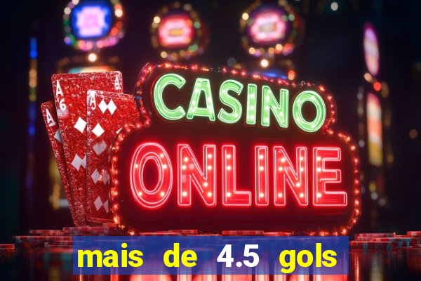 mais de 4.5 gols o que significa betano
