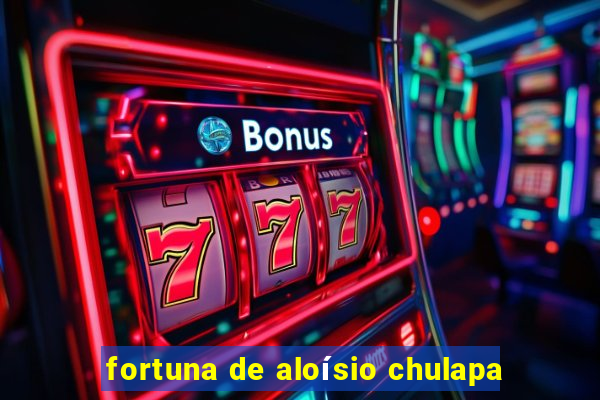 fortuna de aloísio chulapa