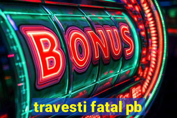 travesti fatal pb