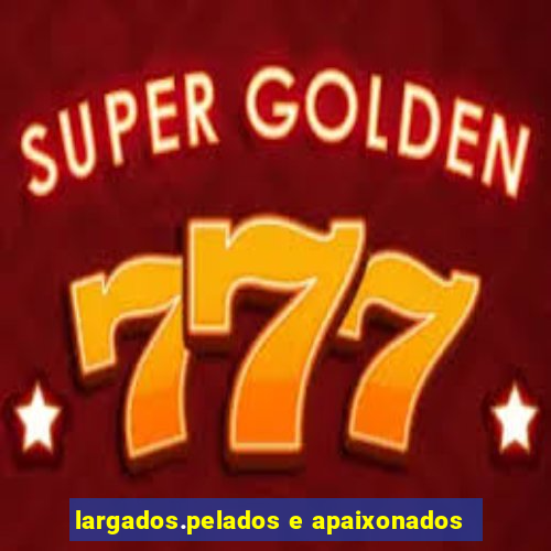 largados.pelados e apaixonados