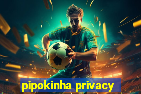 pipokinha privacy