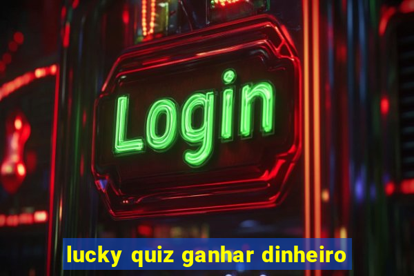 lucky quiz ganhar dinheiro