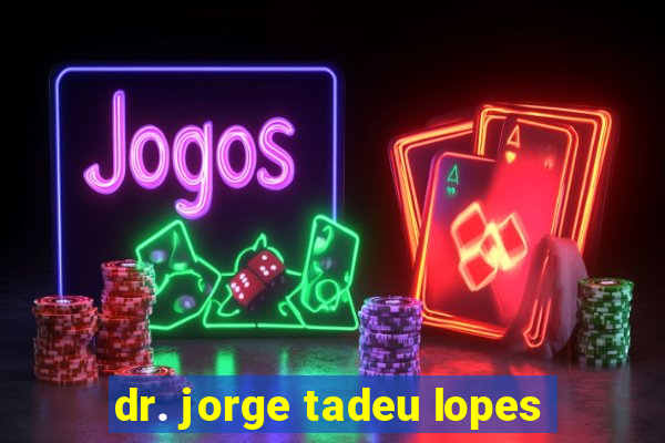 dr. jorge tadeu lopes