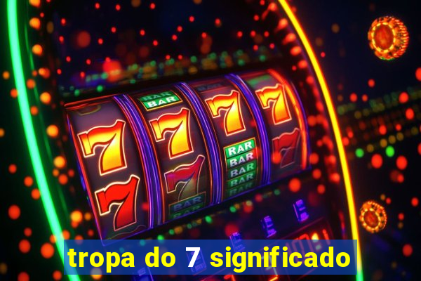 tropa do 7 significado