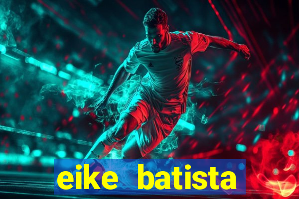 eike batista fortuna 2024