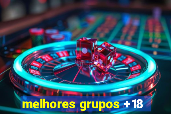 melhores grupos +18