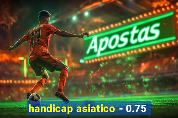 handicap asiatico - 0.75