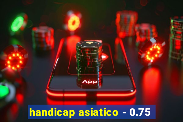 handicap asiatico - 0.75