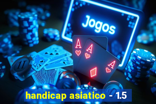 handicap asiatico - 1.5