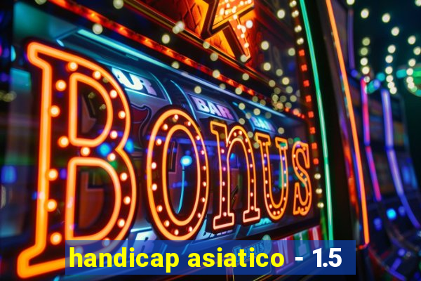 handicap asiatico - 1.5