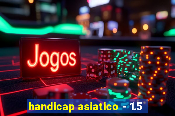 handicap asiatico - 1.5