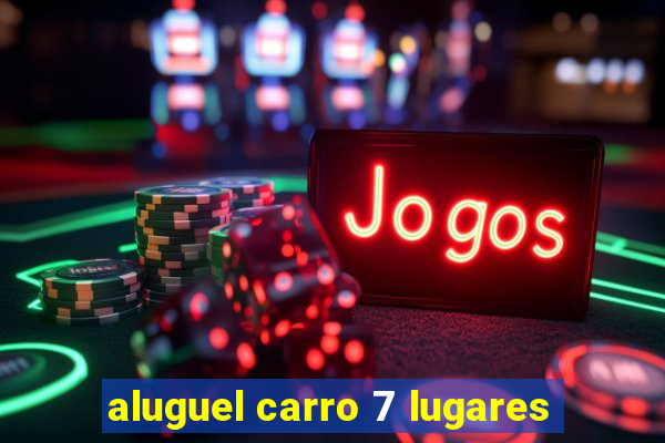 aluguel carro 7 lugares