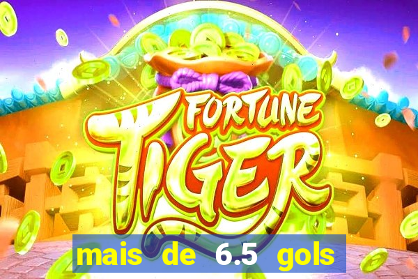 mais de 6.5 gols o que significa