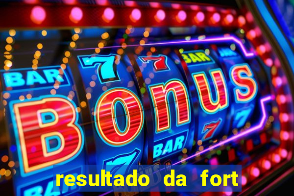 resultado da fort de hoje