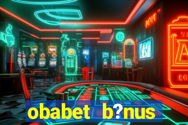 obabet b?nus fortune tiger