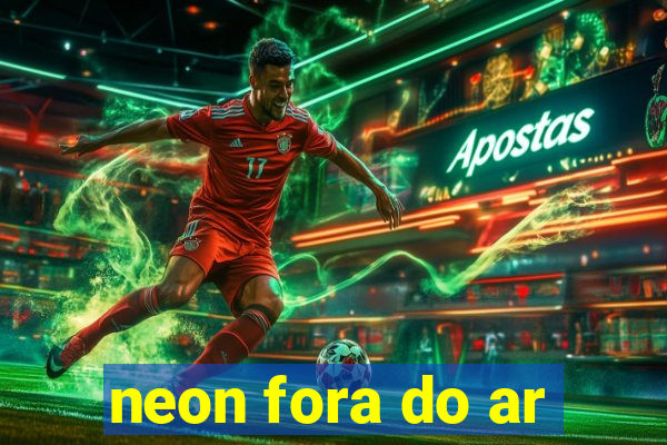 neon fora do ar