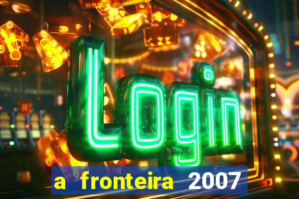 a fronteira 2007 filme completo download