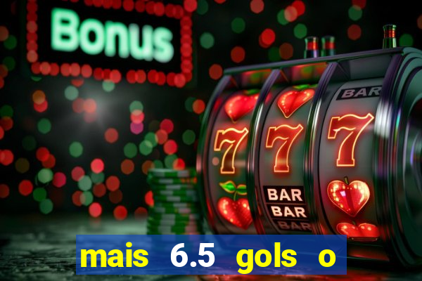 mais 6.5 gols o que significa