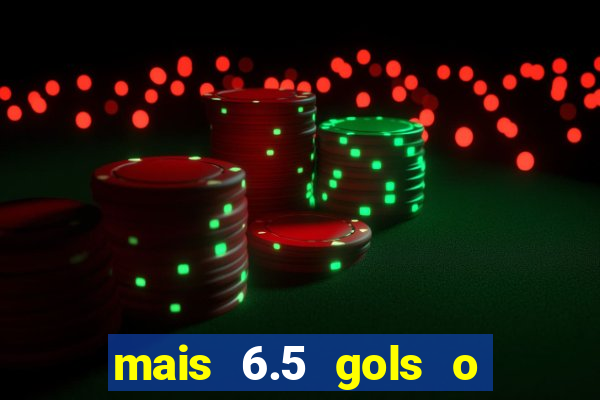 mais 6.5 gols o que significa