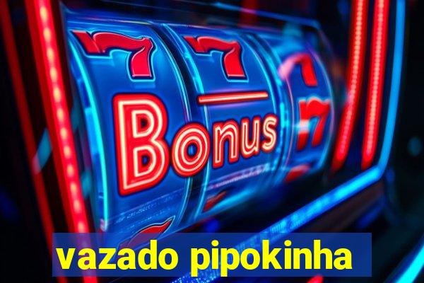 vazado pipokinha