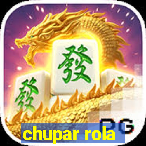 chupar rola