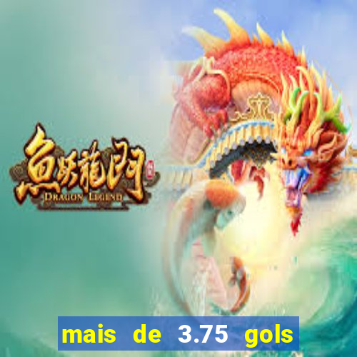 mais de 3.75 gols o que significa