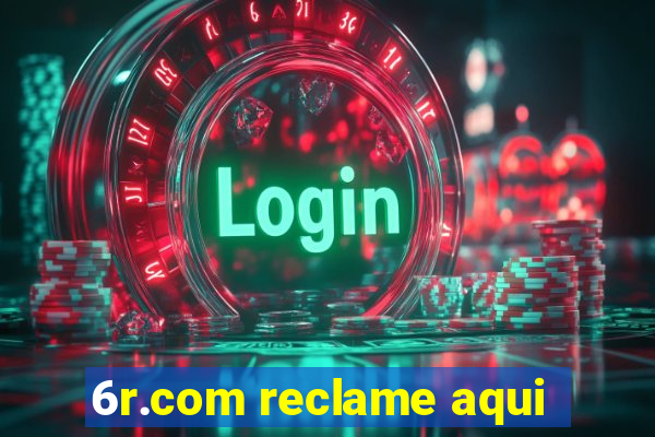 6r.com reclame aqui