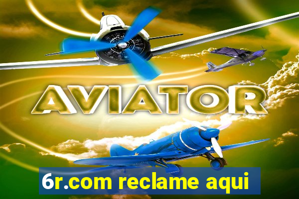 6r.com reclame aqui