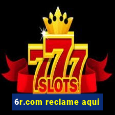 6r.com reclame aqui