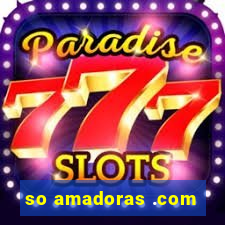 so amadoras .com