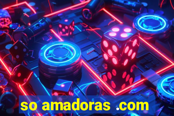so amadoras .com