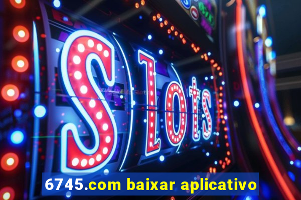 6745.com baixar aplicativo