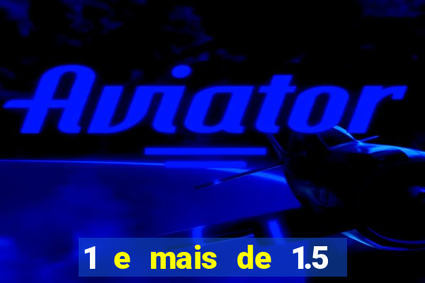 1 e mais de 1.5 o que significa