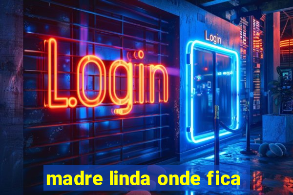 madre linda onde fica