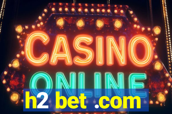 h2 bet .com