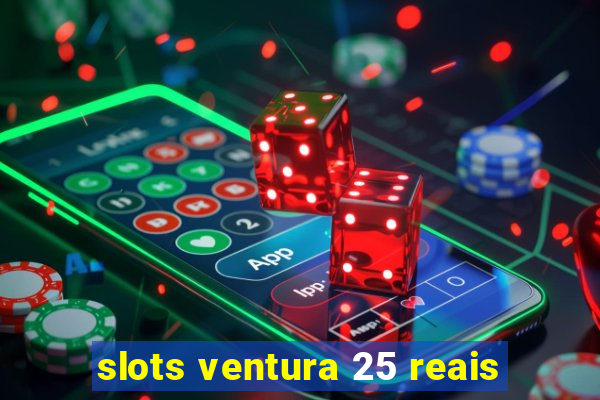 slots ventura 25 reais