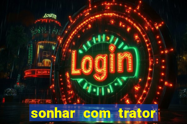 sonhar com trator que bicho jogar