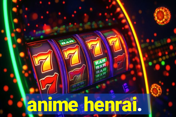 anime henrai.