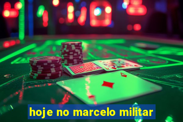 hoje no marcelo militar
