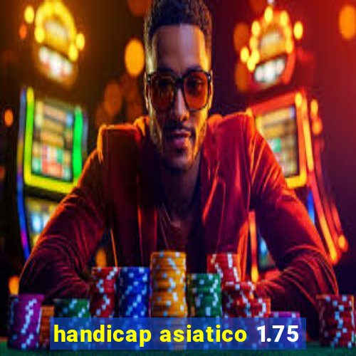 handicap asiatico 1.75