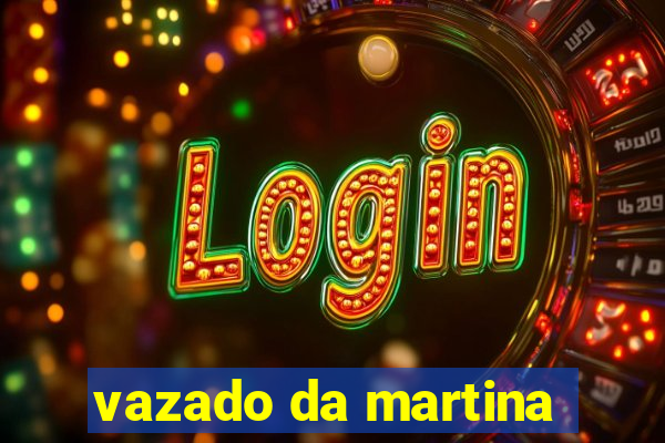 vazado da martina