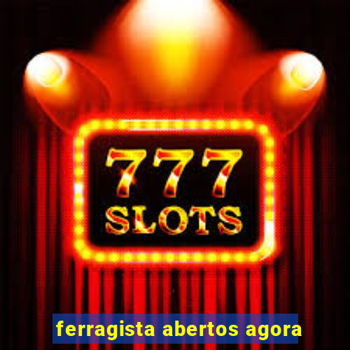ferragista abertos agora