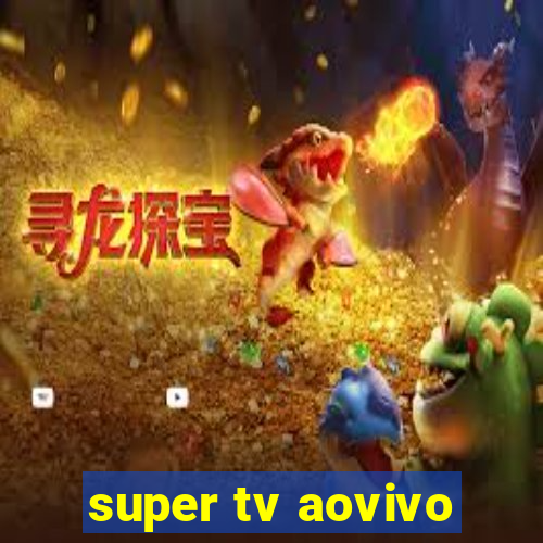 super tv aovivo