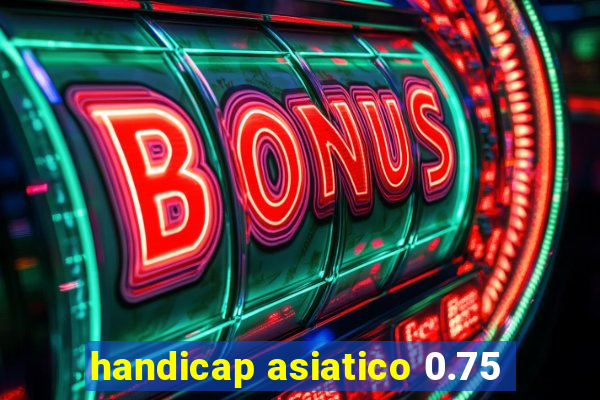 handicap asiatico 0.75