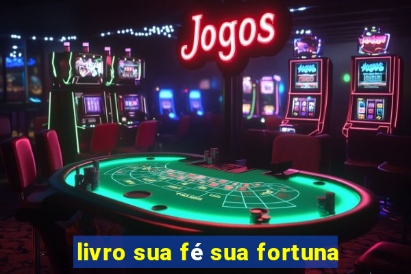 livro sua fé sua fortuna