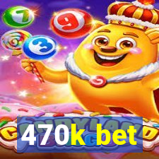 470k bet
