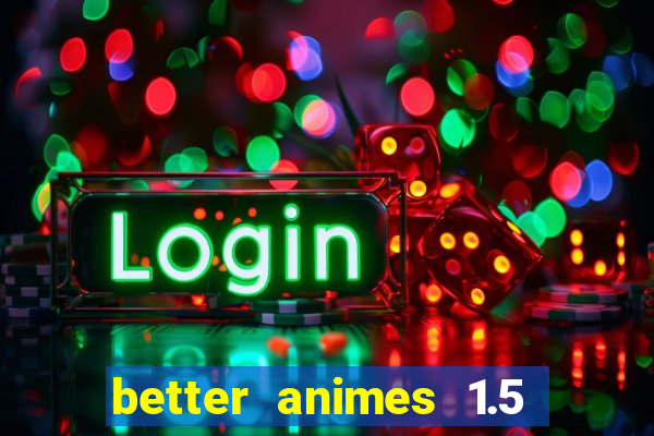 better animes 1.5 apk download