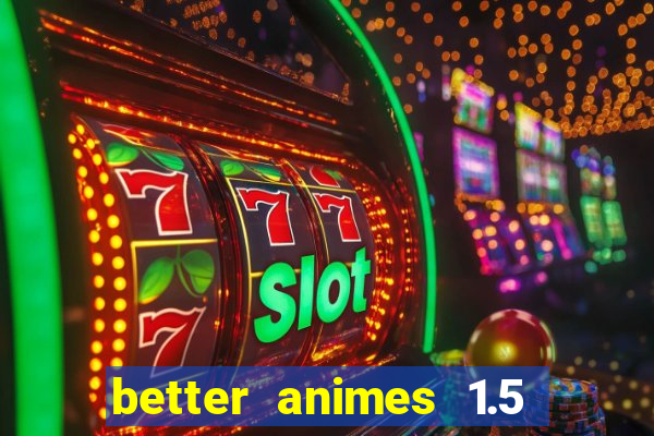 better animes 1.5 apk download