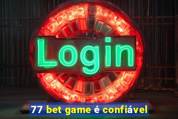 77 bet game é confiável